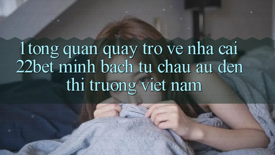 1. Tổng Quan Quay trở về Nhà Cái 22bet: Minh bạch Từ Châu Âu Đến Thị Trường Việt Nam