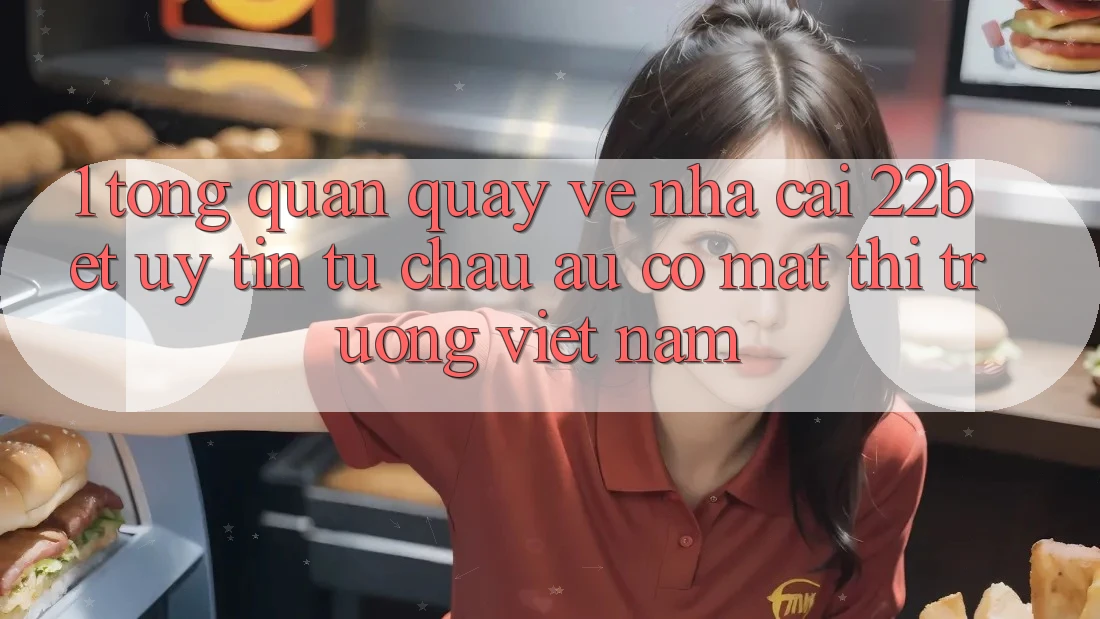 1. Tổng Quan Quay về Nhà Cái 22bet: Uy Tín Từ Châu Âu Có mặt Thị Trường Việt Nam 1. Tổng Quan Quay về Nhà Cái 22bet: Uy Tín Từ Châu Âu Có mặt Thị Trường Việt Nam