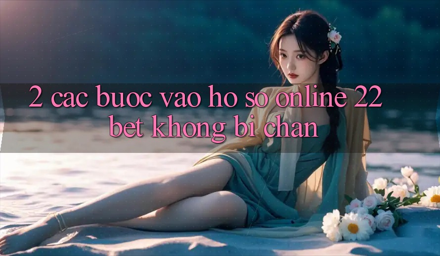 2. Các bước Vào hồ sơ Online 22bet Không Bị Chặn