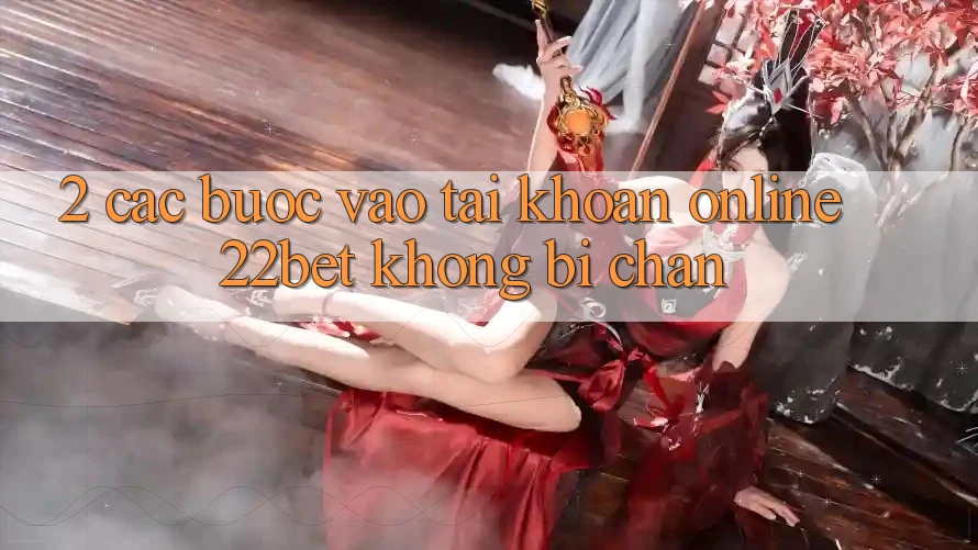 2. Các bước Vào tài khoản Online 22bet Không Bị Chặn