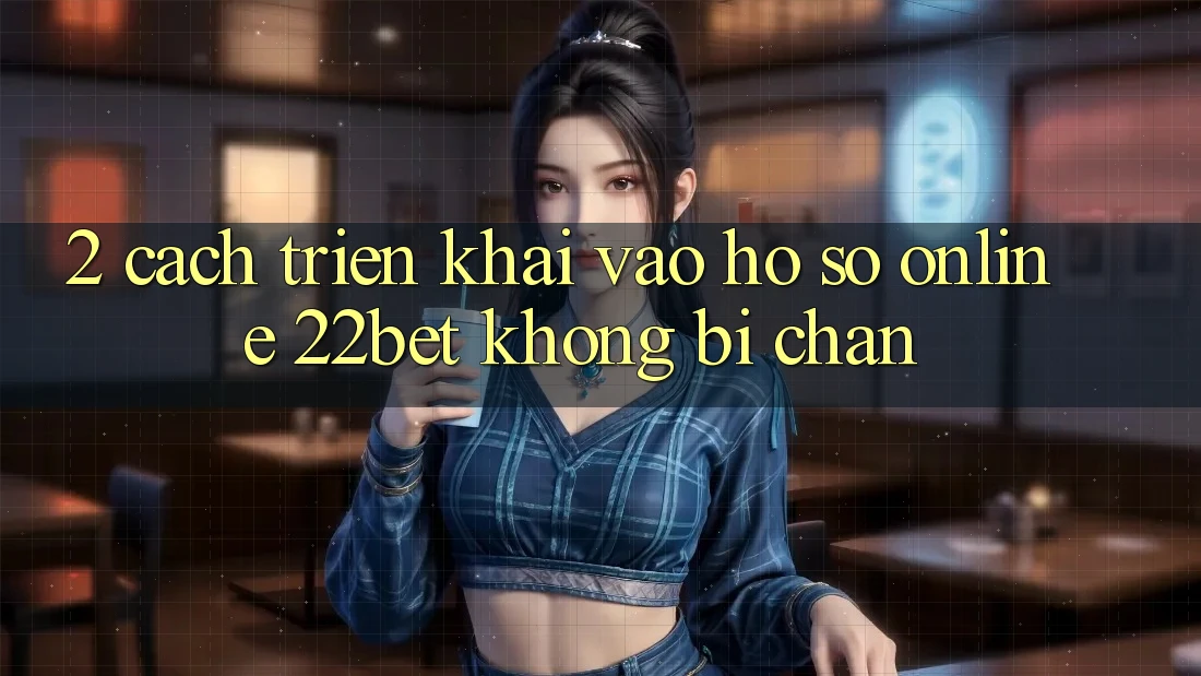 2. Cách triển khai Vào hồ sơ Online 22bet Không Bị Chặn 2. Cách triển khai Vào hồ sơ Online 22bet Không Bị Chặn