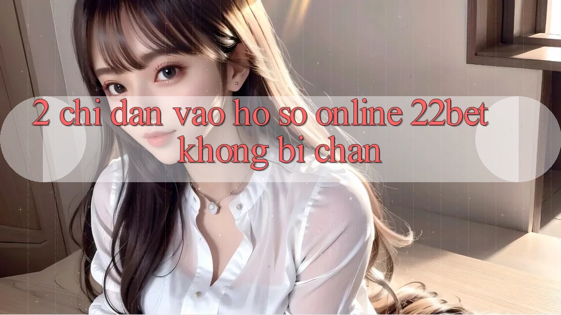 2. Chỉ dẫn Vào hồ sơ Online 22bet Không Bị Chặn