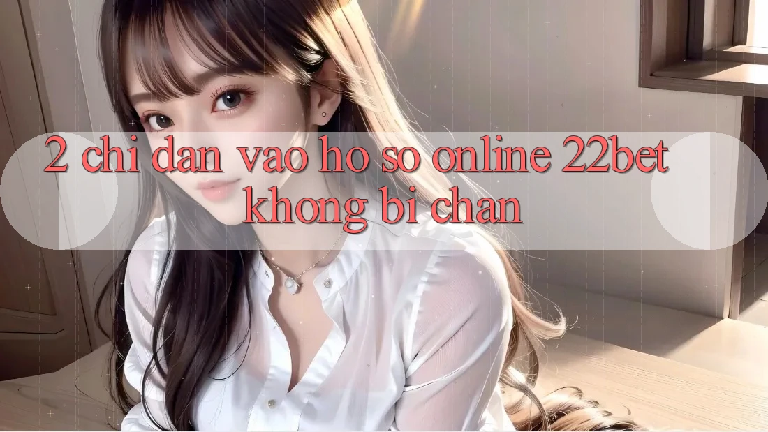 2. Chỉ dẫn Vào hồ sơ Online 22bet Không Bị Chặn