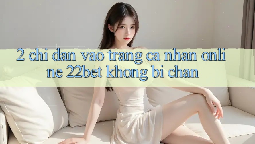 2. Chỉ dẫn Vào trang cá nhân Online 22bet Không Bị Chặn
