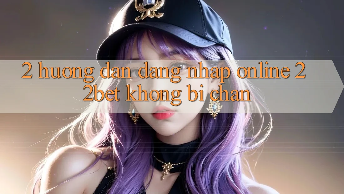 2. Hướng dẫn Đăng nhập Online 22bet Không Bị Chặn 2. Hướng dẫn Đăng nhập Online 22bet Không Bị Chặn