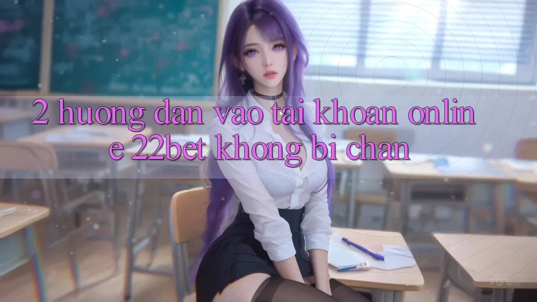 2. Hướng dẫn Vào tài khoản Online 22bet Không Bị Chặn
