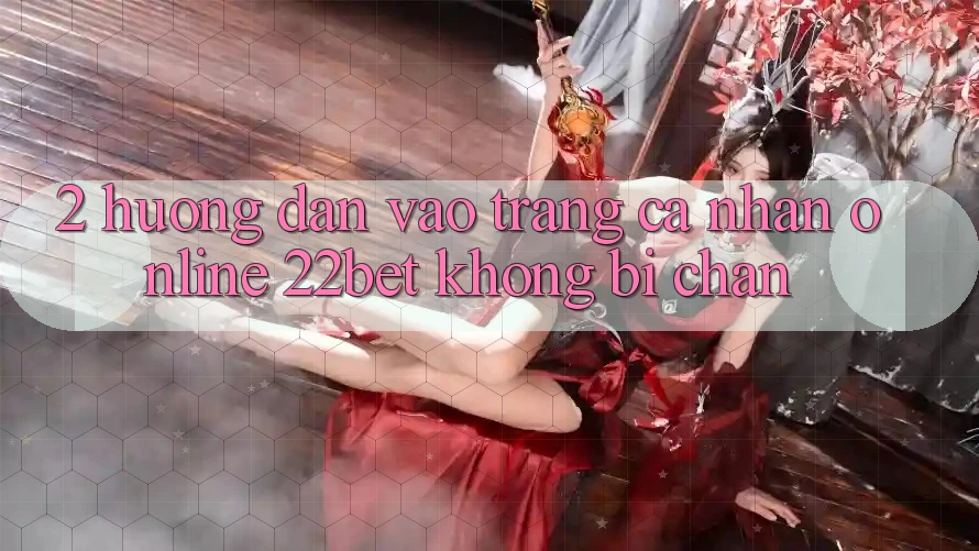 2. Hướng Dẫn Vào trang cá nhân Online 22bet Không Bị Chặn