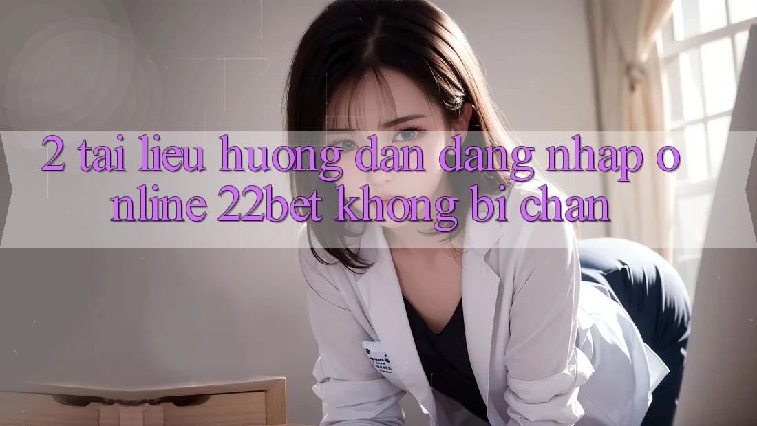 2. Tài liệu hướng dẫn Đăng Nhập Online 22bet Không Bị Chặn