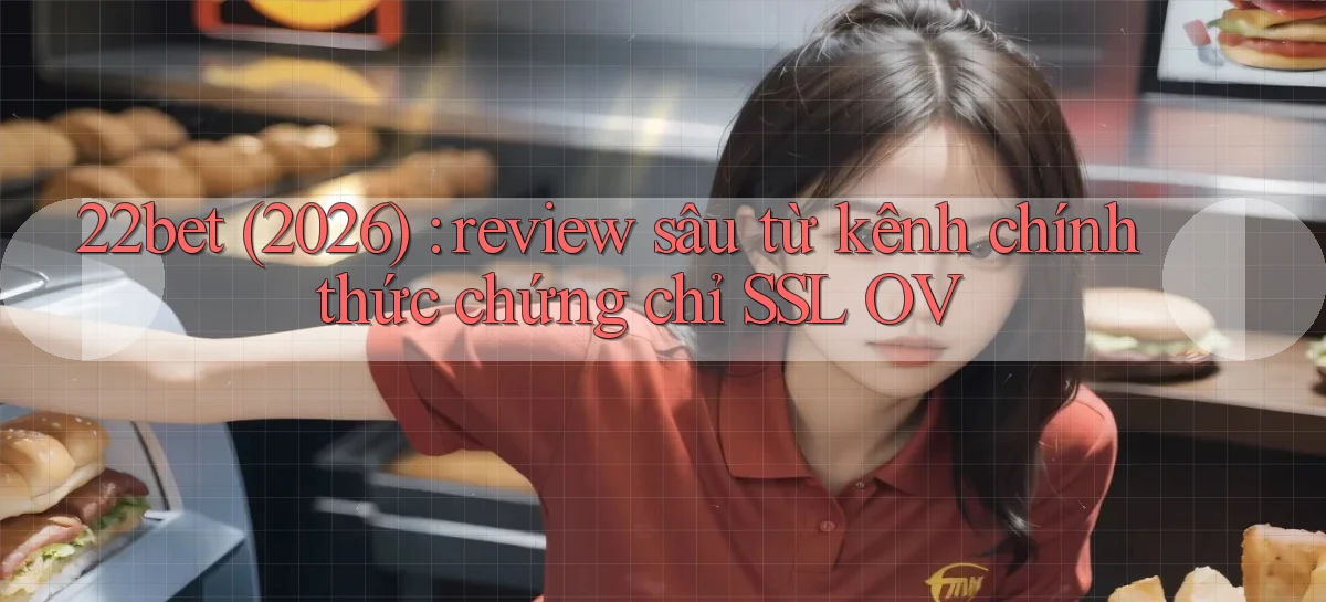 22bet (2026) review sâu từ kênh chính thức chứng chỉ SSL OV