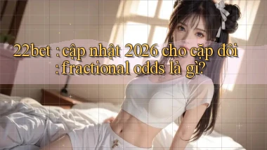 22bet cập nhật 2026 cho cặp đôi fractional odds là gì