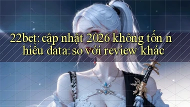 22bet cập nhật 2026 không tốn nhiều data so với review khác