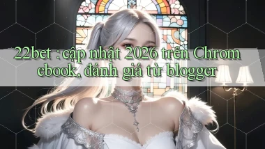 22bet cập nhật 2026 trên Chromebook, đánh giá từ blogger