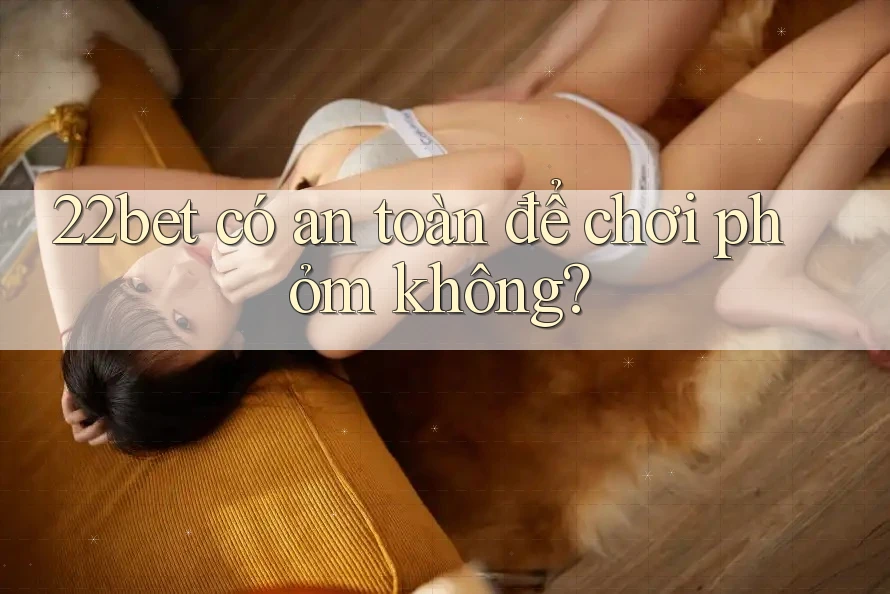 22bet có an toàn để chơi phỏm không?