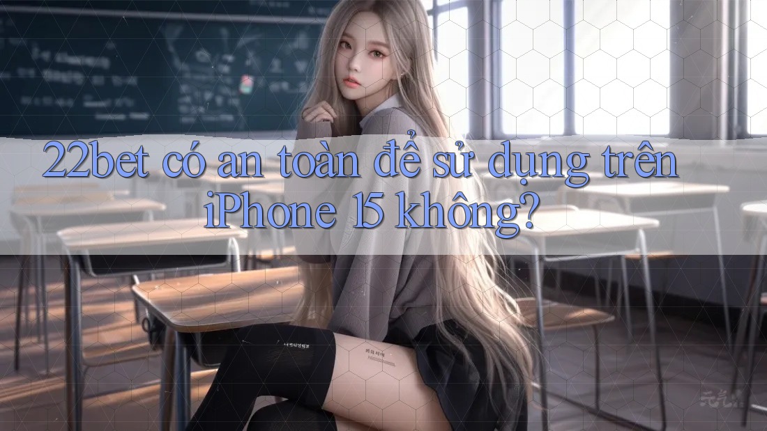 22bet có an toàn để sử dụng trên iPhone 15 không?