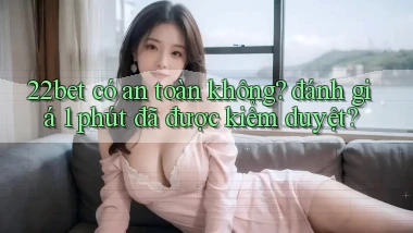 22bet có an toàn không đánh giá 1 phút đã được kiểm duyệt