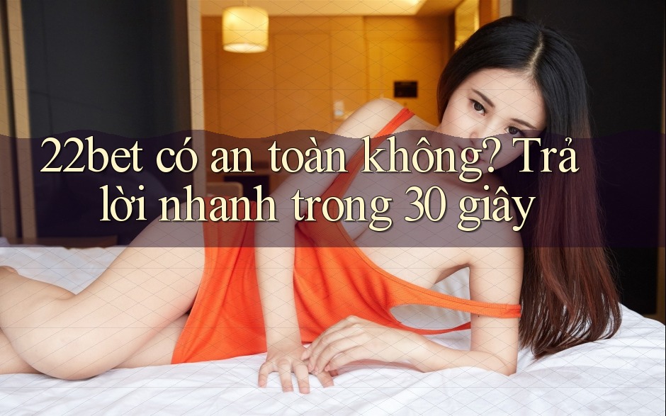 22bet có an toàn không? Trả lời nhanh trong 30 giây 22bet có an toàn không? Trả lời nhanh trong 30 giây