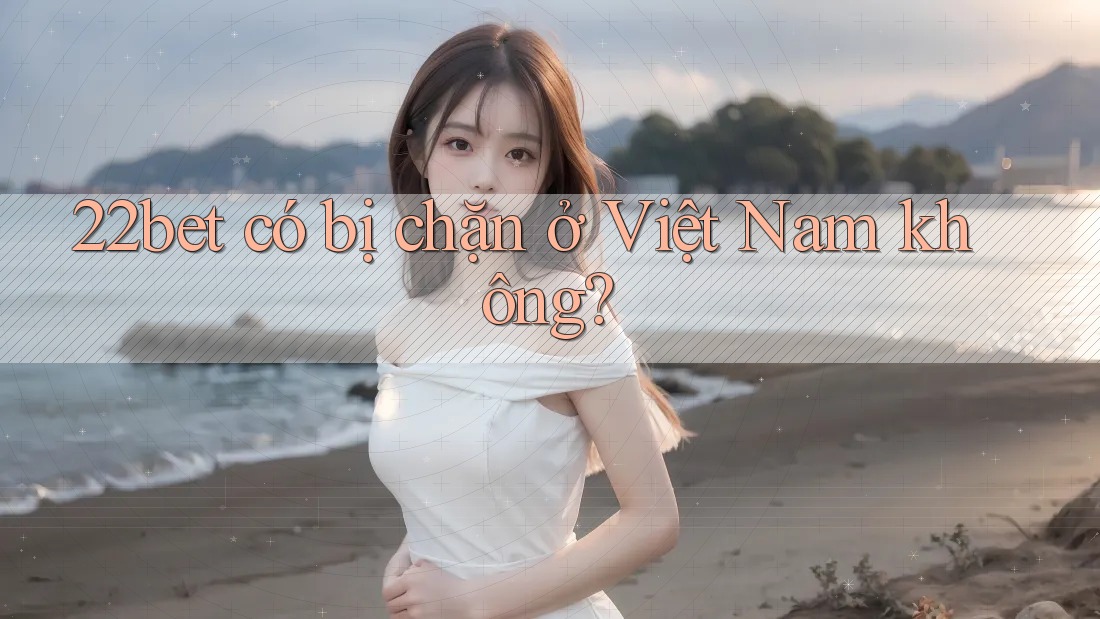 22bet có bị chặn ở Việt Nam không? 22bet có bị chặn ở Việt Nam không?