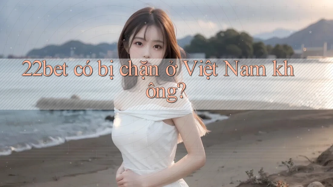 22bet có bị chặn ở Việt Nam không? 22bet có bị chặn ở Việt Nam không?