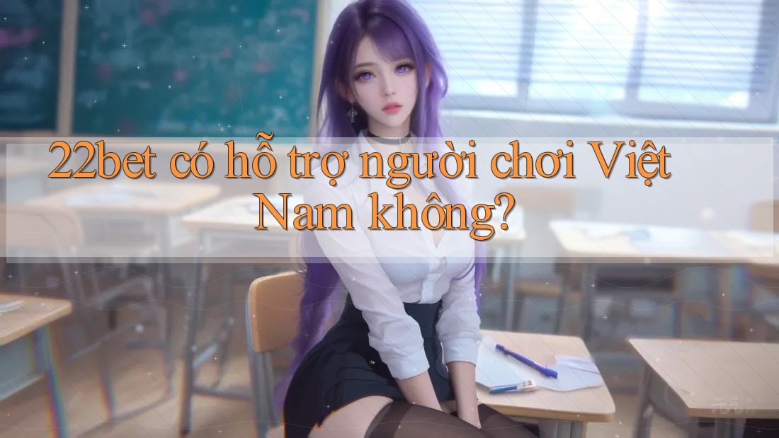 22bet có hỗ trợ người chơi Việt Nam không? 22bet có hỗ trợ người chơi Việt Nam không?
