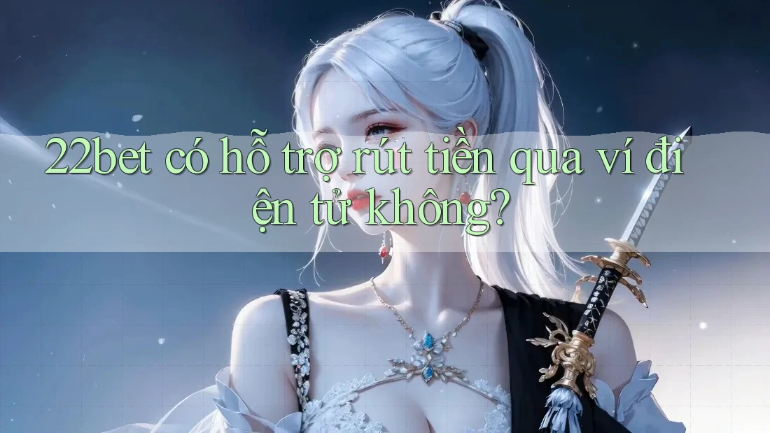 22bet có hỗ trợ rút tiền qua ví điện tử không? 22bet có hỗ trợ rút tiền qua ví điện tử không?