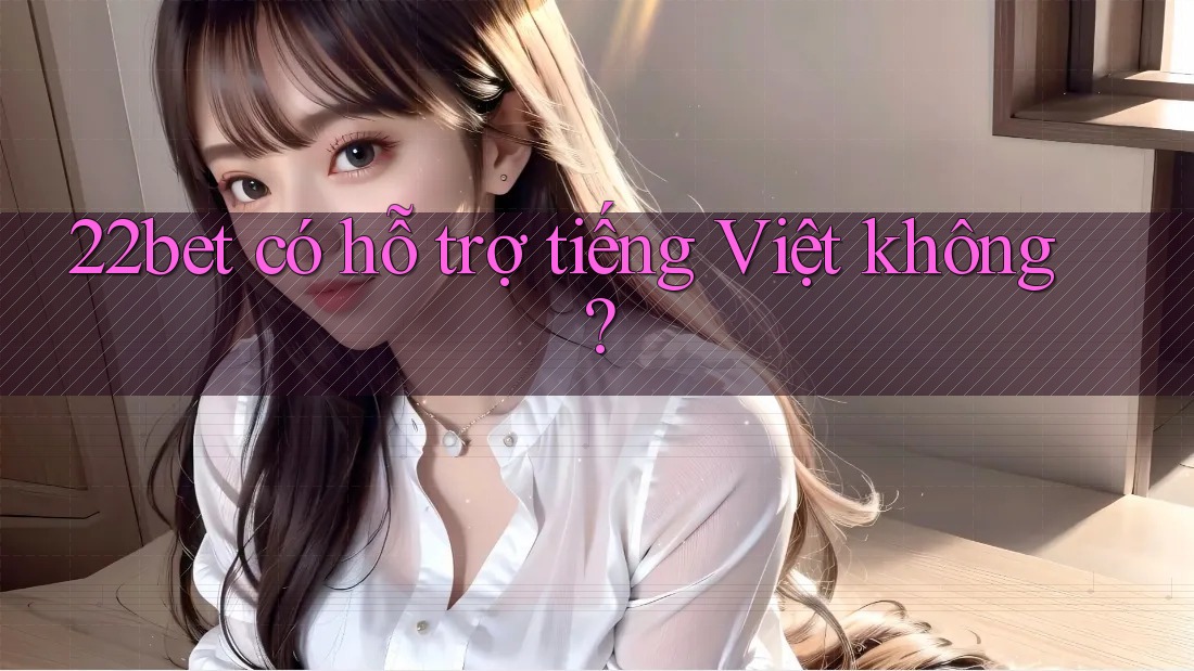 22bet có hỗ trợ tiếng Việt không? 22bet có hỗ trợ tiếng Việt không?