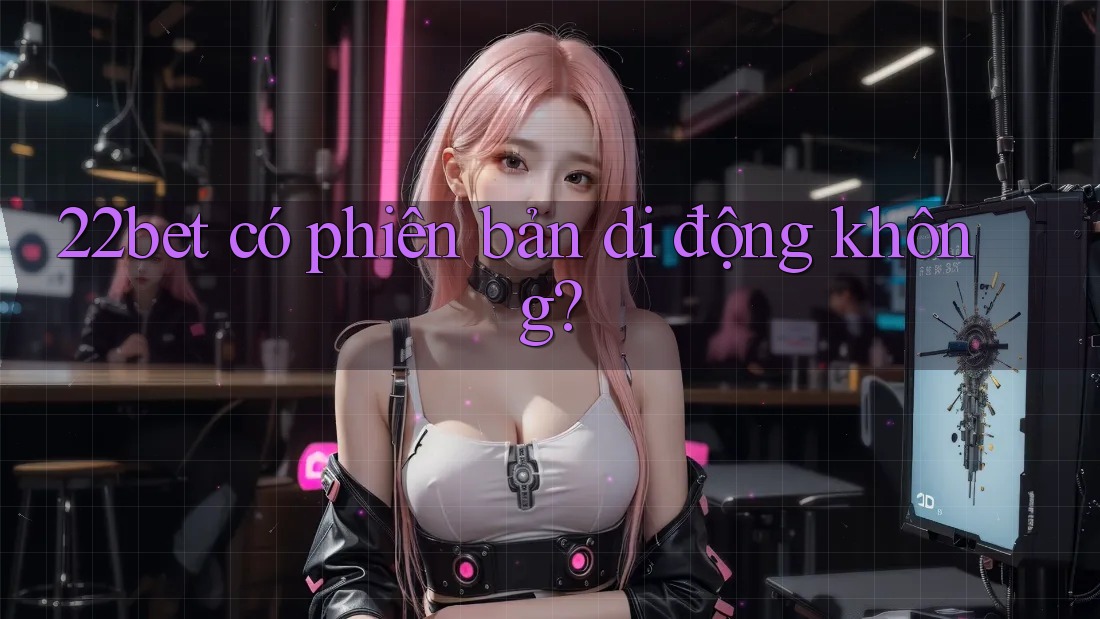 22bet có phiên bản di động không? 22bet có phiên bản di động không?