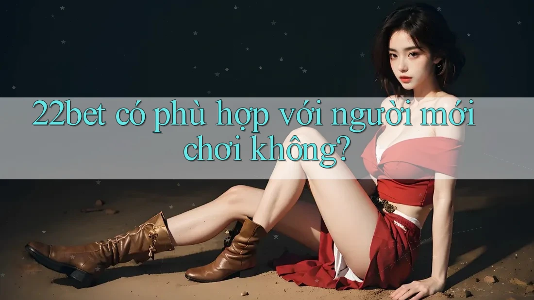22bet có phù hợp với người mới chơi không?