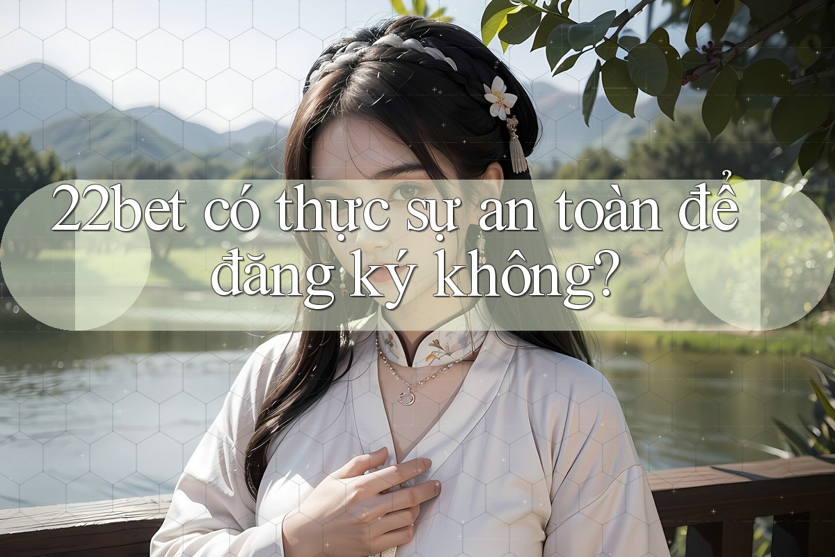 22bet có thực sự an toàn để đăng ký không? 22bet có thực sự an toàn để đăng ký không?