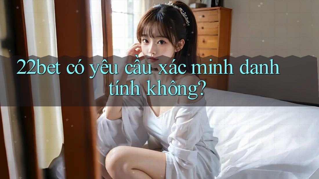 22bet có yêu cầu xác minh danh tính không? 22bet có yêu cầu xác minh danh tính không?