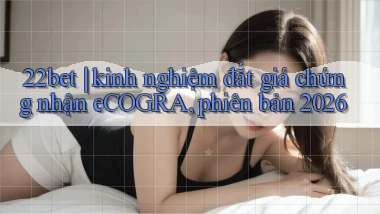 22bet kinh nghiệm đắt giá chứng nhận eCOGRA, phiên bản 2026