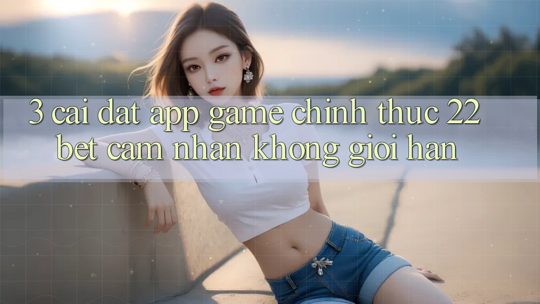 3. Cài đặt App Game Chính Thức 22bet - Cảm nhận Không Giới Hạn 3. Cài đặt App Game Chính Thức 22bet - Cảm nhận Không Giới Hạn