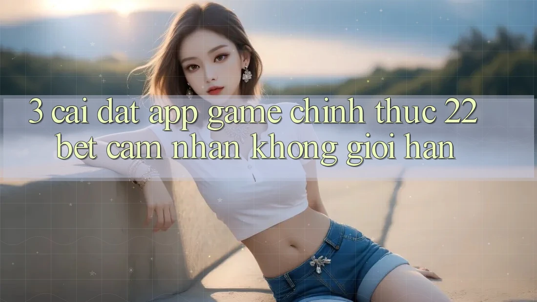 3. Cài đặt App Game Chính Thức 22bet - Cảm nhận Không Giới Hạn 3. Cài đặt App Game Chính Thức 22bet - Cảm nhận Không Giới Hạn