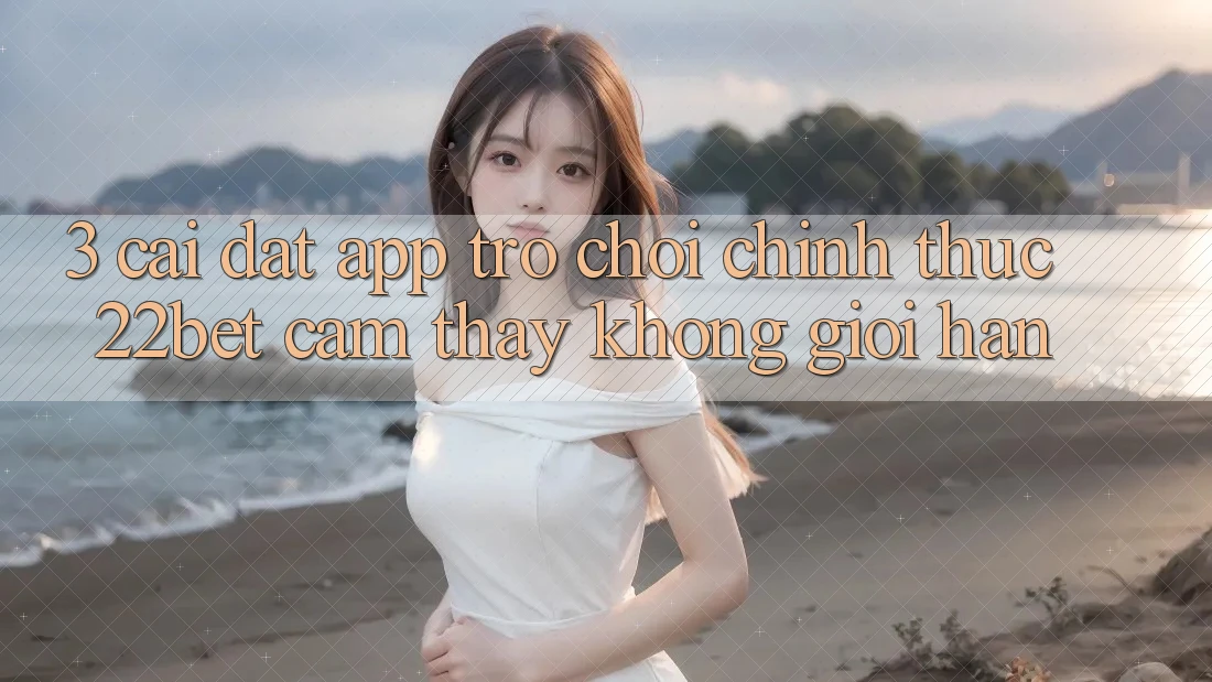 3. Cài đặt App Trò chơi Chính Thức 22bet - Cảm thấy Không Giới Hạn 3. Cài đặt App Trò chơi Chính Thức 22bet - Cảm thấy Không Giới Hạn