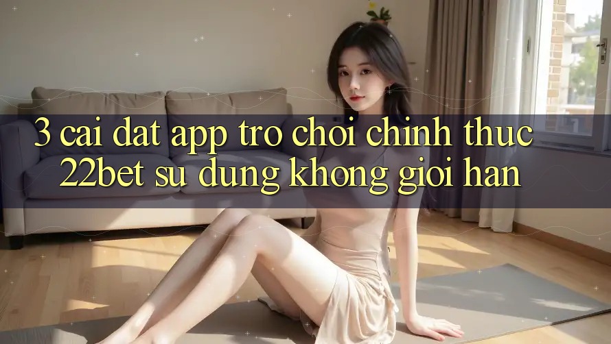 3. Cài đặt App Trò chơi Chính Thức 22bet - Sử dụng Không Giới Hạn 3. Cài đặt App Trò chơi Chính Thức 22bet - Sử dụng Không Giới Hạn