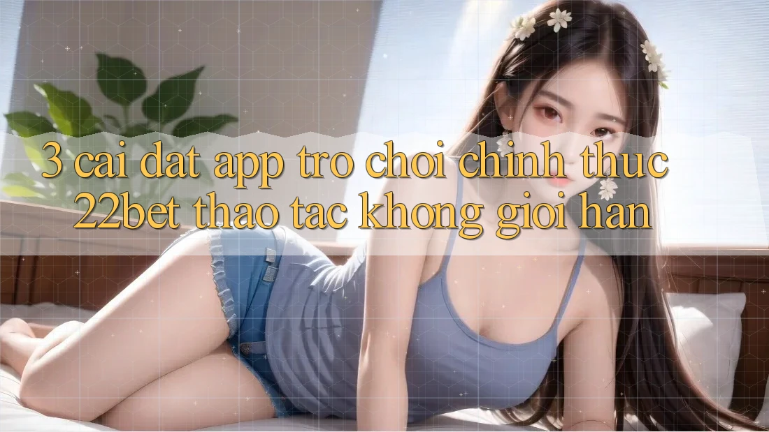 3. Cài đặt App Trò chơi Chính Thức 22bet - Thao tác Không Giới Hạn