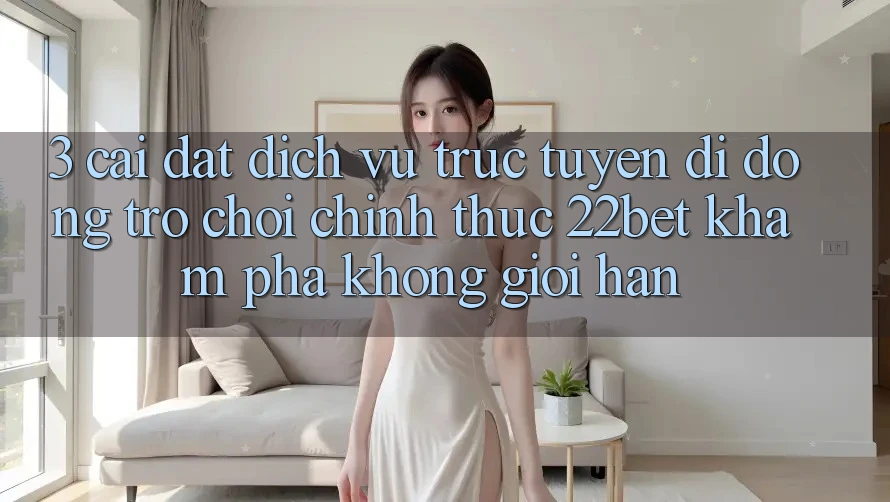 3. Cài đặt Dịch vụ trực tuyến di động Trò chơi Chính Thức 22bet - Khám phá Không Giới Hạn 3. Cài đặt Dịch vụ trực tuyến di động Trò chơi Chính Thức 22bet - Khám phá Không Giới Hạn