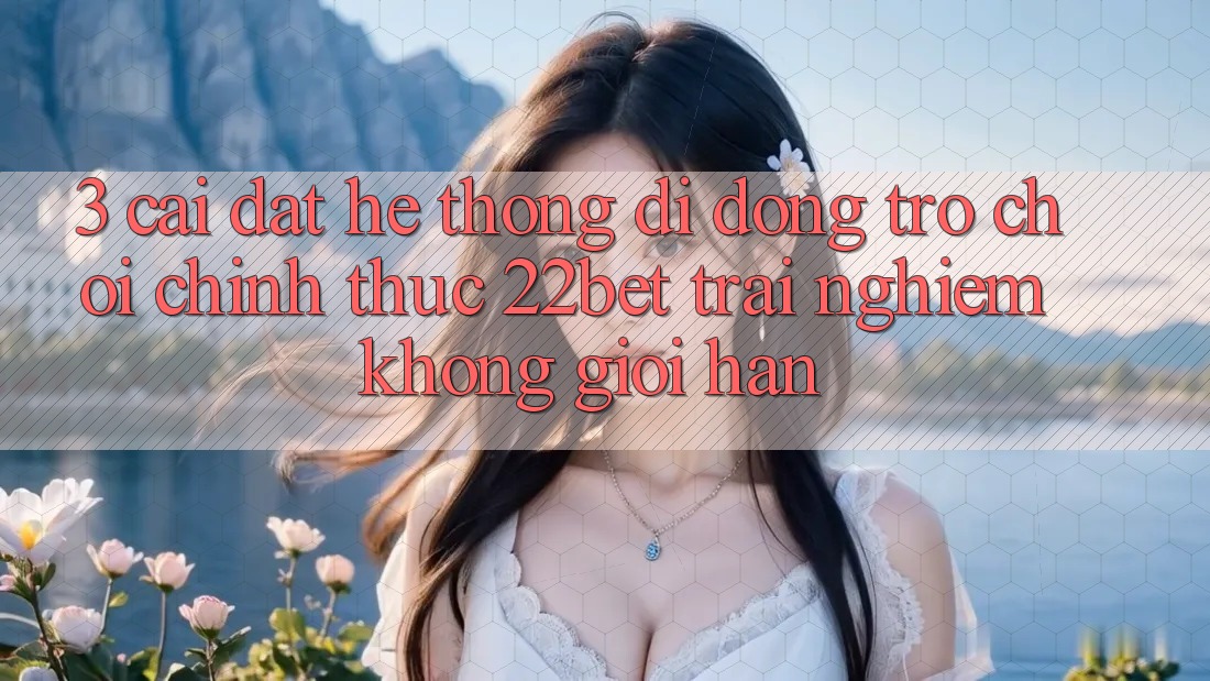 3. Cài đặt Hệ thống di động Trò chơi Chính Thức 22bet - Trải Nghiệm Không Giới Hạn 3. Cài đặt Hệ thống di động Trò chơi Chính Thức 22bet - Trải Nghiệm Không Giới Hạn