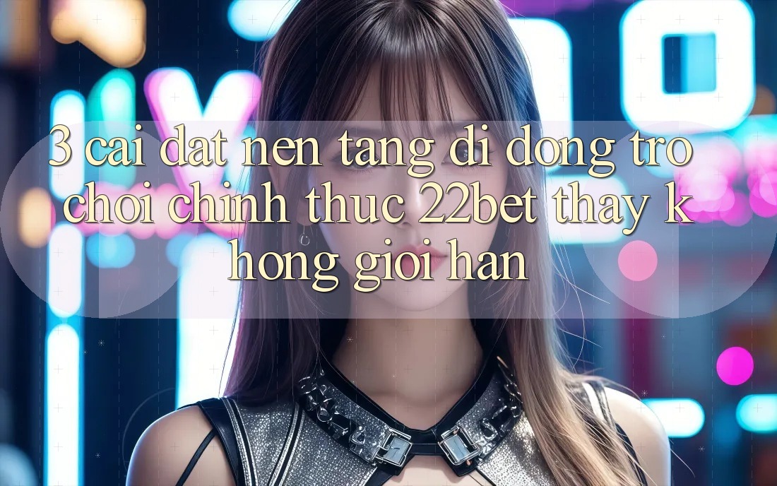 3. Cài đặt Nền tảng di động Trò chơi Chính Thức 22bet - Thấy Không Giới Hạn