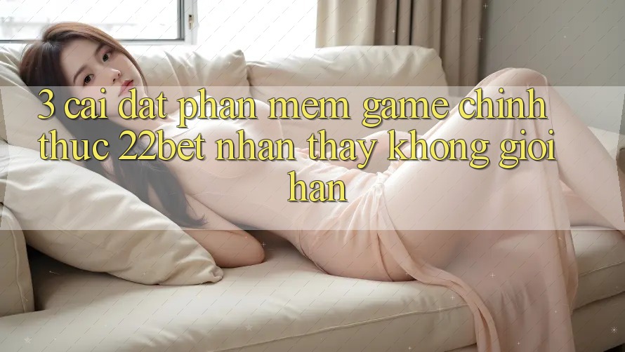 3. Cài đặt Phần mềm Game Chính Thức 22bet - Nhận thấy Không Giới Hạn 3. Cài đặt Phần mềm Game Chính Thức 22bet - Nhận thấy Không Giới Hạn