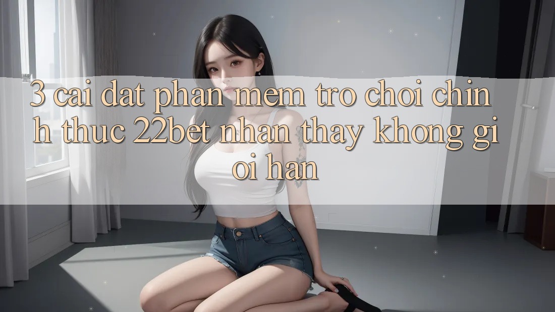 3. Cài đặt Phần mềm Trò chơi Chính Thức 22bet - Nhận thấy Không Giới Hạn