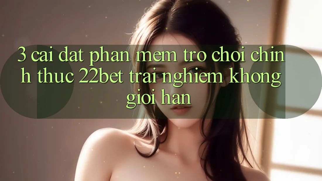 3. Cài đặt Phần mềm Trò chơi Chính Thức 22bet - Trải Nghiệm Không Giới Hạn
