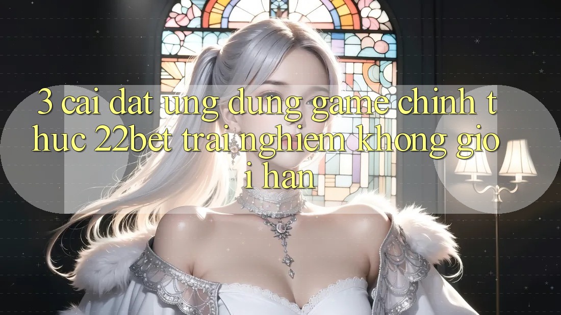 3. Cài đặt Ứng dụng Game Chính Thức 22bet - Trải Nghiệm Không Giới Hạn