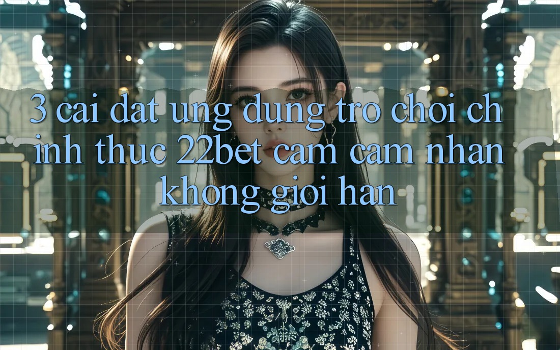 3. Cài đặt Ứng dụng Trò chơi Chính Thức 22bet - Cảm cảm nhận Không Giới Hạn