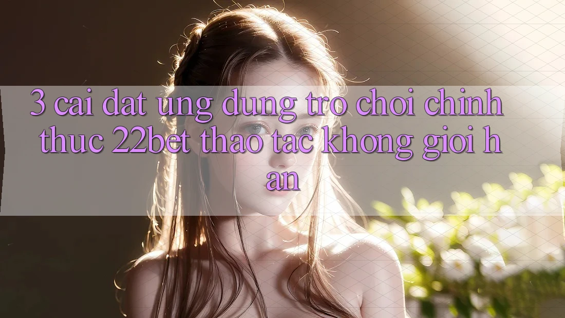 3. Cài đặt Ứng dụng Trò chơi Chính Thức 22bet - Thao tác Không Giới Hạn