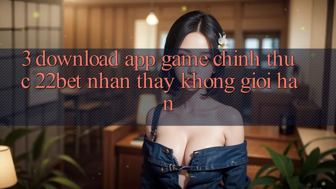 3. Download App Game Chính Thức 22bet - Nhận thấy Không Giới Hạn