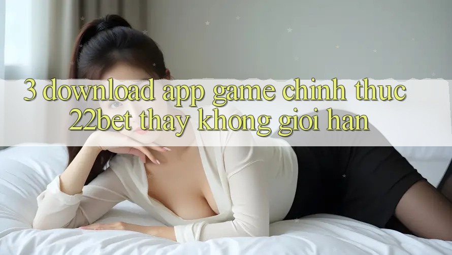 3. Download App Game Chính Thức 22bet - Thấy Không Giới Hạn 3. Download App Game Chính Thức 22bet - Thấy Không Giới Hạn