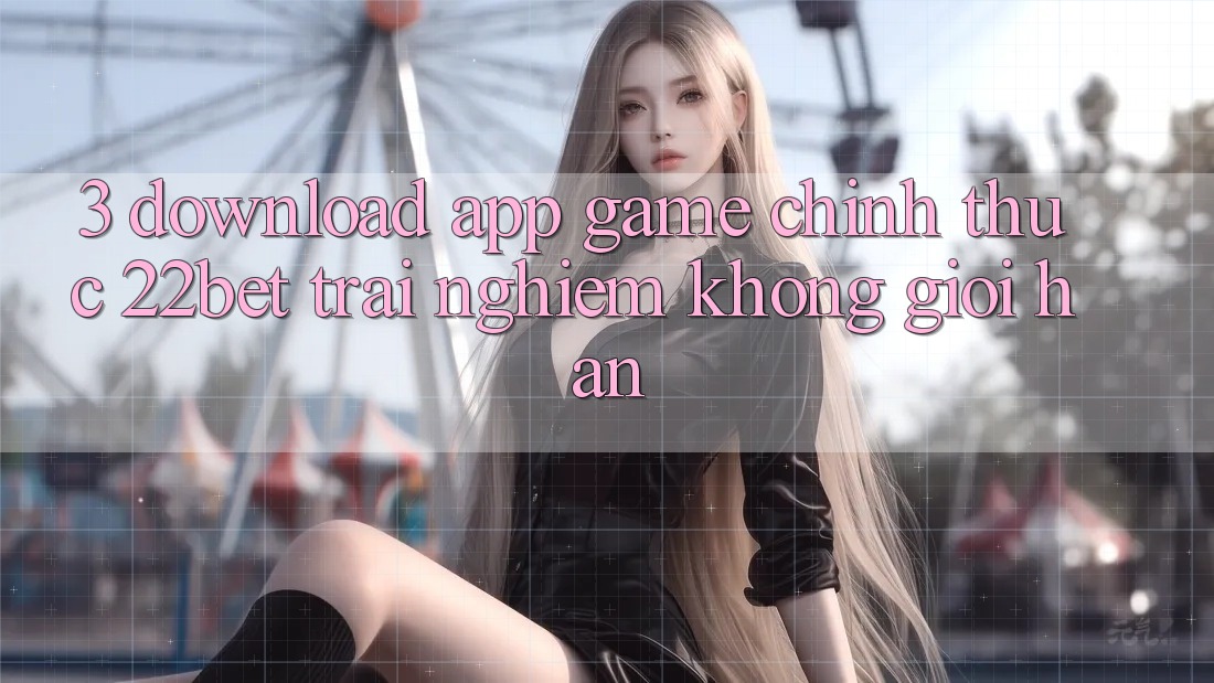 3. Download App Game Chính Thức 22bet - Trải Nghiệm Không Giới Hạn