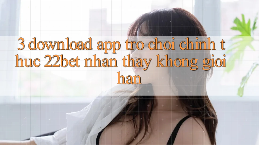 3. Download App Trò chơi Chính Thức 22bet - Nhận thấy Không Giới Hạn 3. Download App Trò chơi Chính Thức 22bet - Nhận thấy Không Giới Hạn