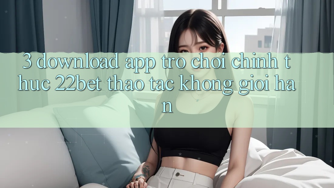 3. Download App Trò chơi Chính Thức 22bet - Thao tác Không Giới Hạn