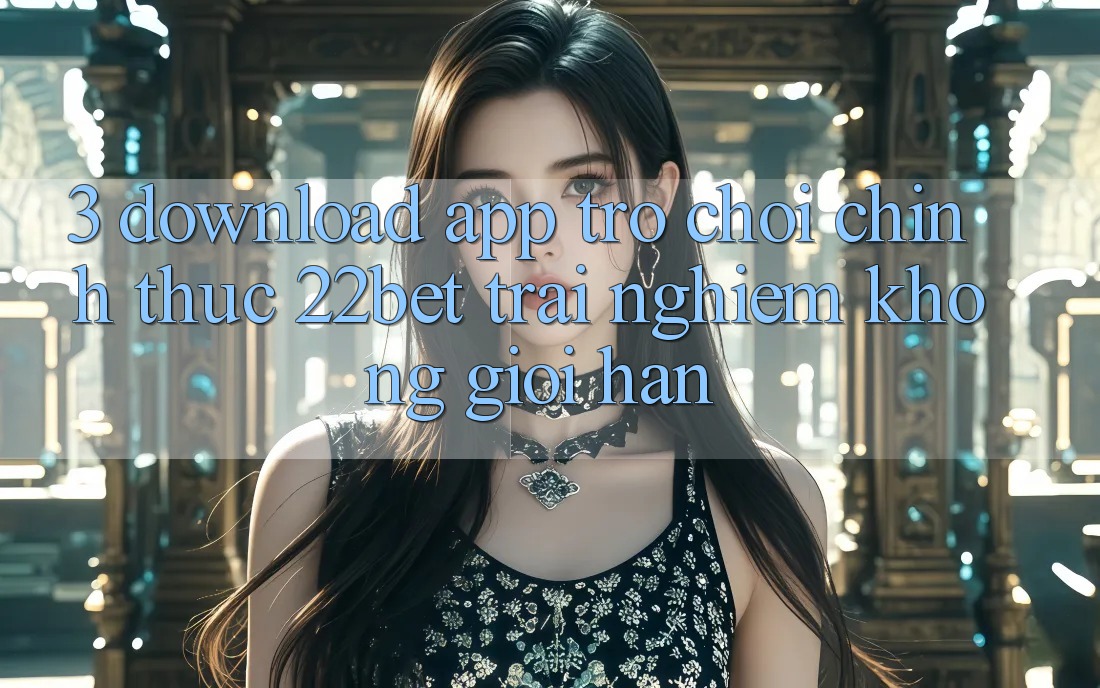 3. Download App Trò chơi Chính Thức 22bet - Trải Nghiệm Không Giới Hạn